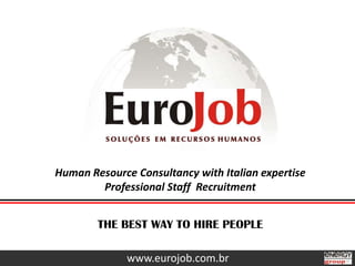 Human Resource Consultancy with Italian expertise Professional Staff  Recruitment THE BEST WAY TO HIRE PEOPLE www.eurojob.com.br 