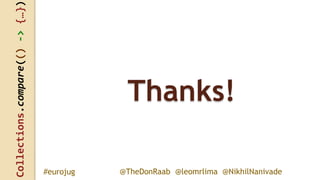Collections.compare(()->{…})
@TheDonRaab @leomrlima @NikhilNanivade#eurojug
Thanks!
 