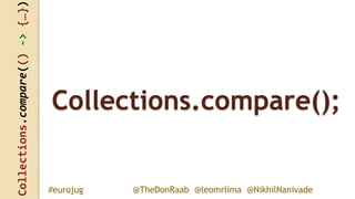 Collections.compare(()->{…})
@TheDonRaab @leomrlima @NikhilNanivade#eurojug
Collections.compare();
 