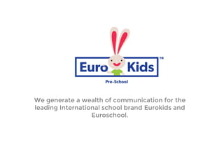 We generate a wealth of communication for the
leading International school brand Eurokids and
Euroschool.
 