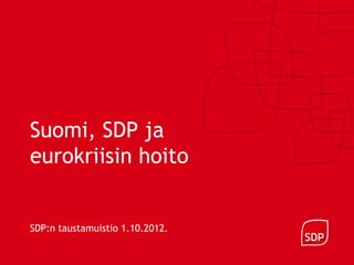Suomi, SDP ja
eurokriisin hoito


SDP:n taustamuistio 1.10.2012.
 