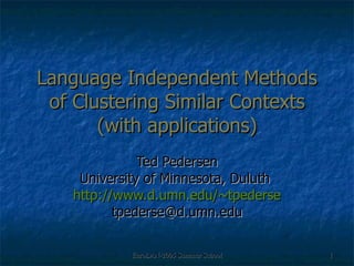 Language Independent Methods of Clustering Similar Contexts (with applications) Ted Pedersen University of Minnesota, Duluth  http://www.d.umn.edu/~tpederse [email_address] 
