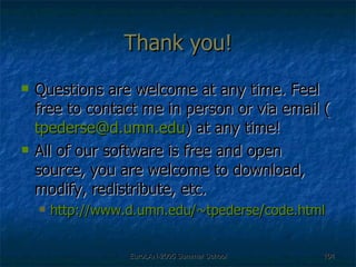 Thank you! Questions are welcome at any time. Feel free to contact me in person or via email ( [email_address] ) at any time! All of our software is free and open source, you are welcome to download, modify, redistribute, etc.  http://www.d.umn.edu/~tpederse/code.html 
