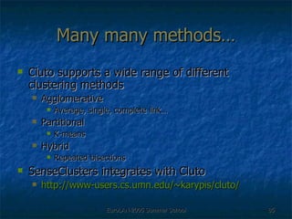 Many many methods… Cluto supports a wide range of different clustering methods Agglomerative Average, single, complete link… Partitional K-means Hybrid Repeated bisections SenseClusters integrates with Cluto http://www-users.cs.umn.edu/~karypis/cluto/ 