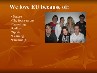 We love EU because of: ,[object Object],[object Object],[object Object],[object Object],[object Object],[object Object],[object Object]