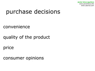 purchase decisions
javier leiva-aguilera
www.javierleiva.info
www.catorze.com
convenience
quality of the product
price
consumer opinions
 
