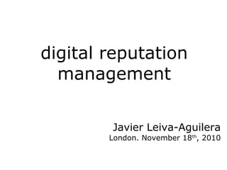 digital reputation
management
Javier Leiva-Aguilera
London. November 18th
, 2010
 