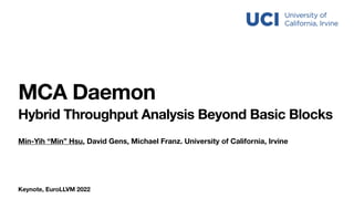 Min-Yih “Min” Hsu, David Gens, Michael Franz. University of California, Irvine
MCA Daemon
Hybrid Throughput Analysis Beyond Basic Blocks
Keynote, EuroLLVM 2022
 