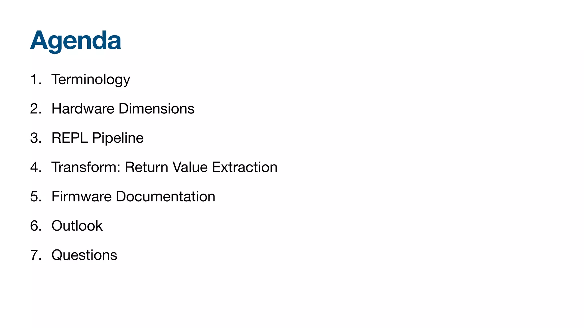 Agenda
1. Terminology
2. Hardware Dimensions
3. REPL Pipeline
4. Transform: Return Value Extraction
5. Firmware Documentation
6. Outlook
7. Questions
 