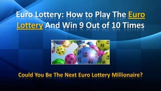 Euro Lottery: How to Play The Euro Lottery And Win 9 Out of 10 Times Could You Be The Next Euro Lottery Millionaire? 
