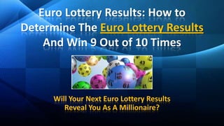 Euro Lottery Results: How to Determine The Euro Lottery Results And Win 9 Out of 10 Times Will Your Next Euro Lottery Results Reveal You As A Millionaire? 