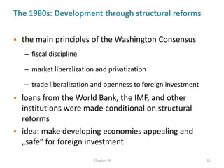 The 1980s: Development through structural reforms
 the main principles of the Washington Consensus
– fiscal discipline
– ...