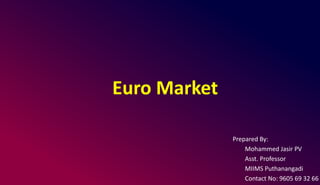 Euro Market
Prepared By:
Mohammed Jasir PV
Asst. Professor
MIIMS Puthanangadi
Contact No: 9605 69 32 66
 