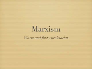 Marxism
Warm and fuzzy proletariat
 