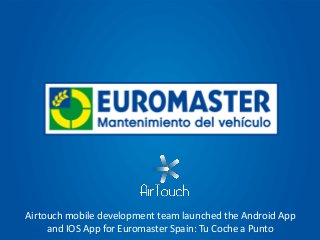 Airtouch mobile development team launched the Android App
and IOS App for Euromaster Spain: Tu Coche a Punto
 