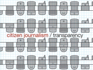 citizen journalism / transparency
 