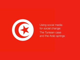 Using social media
for social change:
The Tunisian case
and the Arab springs
 