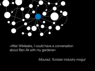«After Wikileaks, I could have a conversation
about Ben Ali with my gardener»
Mourad, Tunisian industry mogul
 