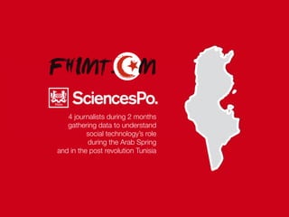 4 journalists during 2 months
gathering data to understand
social technology’s role
during the Arab Spring
and in the post revolution Tunisia
 