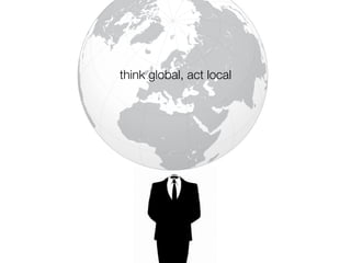 think global, act local
 