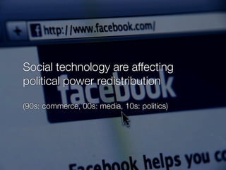 Social technology are affecting
political power redistribution
(90s: commerce, 00s: media, 10s: politics)
 