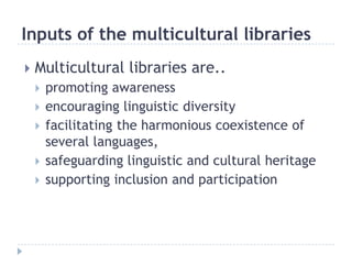 Inputs of the multicultural libraries<br />Multicultural libraries are..<br />promoting awareness <br />encouraging lingui...