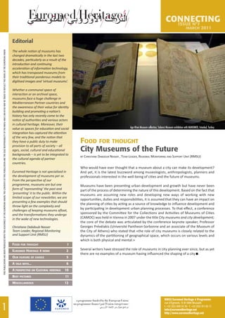 Editorial
                                                                                                                                                                                                                               The whole notion of museums has
THIS PUBLICATION HAS BEEN PRODUCED WITH THE ASSISTANCE OF THE EUROPEAN UNION. THE CONTENTS OF THIS PUBLICATION ARE THE SOLE RESPONSIBILITY OF THE RMSU AND CAN IN NO WAY BE TAKEN TO REFLECT THE VIEWS OF THE EUROPEAN UNION




                                                                                                                                                                                                                               changed dramatically in the last two
                                                                                                                                                                                                                               decades, particularly as a result of the
                                                                                                                                                                                                                               introduction and continuing
                                                                                                                                                                                                                               acceleration of information technology,
                                                                                                                                                                                                                               which has transposed museums from
                                                                                                                                                                                                                               their traditional ponderous models to
                                                                                                                                                                                                                               digitised images and ‘virtual museums’.

                                                                                                                                                                                                                               Whether a communal space of
                                                                                                                                                                                                                               interaction or an archival space,
                                                                                                                                                                                                                               museums face a huge challenge in
                                                                                                                                                                                                                               Mediterranean Partner countries and
                                                                                                                                                                                                                               the awareness of their value for identity
                                                                                                                                                                                                                               building and promoting a nation’s
                                                                                                                                                                                                                               history has only recently come to the
                                                                                                                                                                                                                               notice of authorities and various actors
                                                                                                                                                                                                                               in cultural heritage. Moreover, their
                                                                                                                                                                                                                               value as spaces for education and social                                        Aga Khan Museum collection, Sabanci Museum exhibition with MANUMED, Istanbul, Turkey
                                                                                                                                                                                                                               integration has captured the attention
                                                                                                                                                                                                                               of the very few, and the notion that
                                                                                                                                                                                                                               they have a public duty to make             FOOD FOR THOUGHT
                                                                                                                                                                                                                               provision to all parts of society – all
                                                                                                                                                                                                                               ages, social, cultural and educational      City Museums of the Future
                                                                                                                                                                                                                               backgrounds – is yet to be integrated to
                                                                                                                                                                                                                                                                           By ChriSTiAne DABDOUB nASSer , TeAM LeADer, reGiOnAL MOniTOrinG AnD SUPPOrT UniT (rMSU)
                                                                                                                                                                                                                               the cultural agenda of partner
                                                                                                                                                                                                                               countries.
                                                                                                                                                                                                                                                                           Who would have ever thought that a museum about a city can make its development?
                                                                                                                                                                                                                               Euromed Heritage is not specialised in      And yet, it is the latest buzzword among museologists, anthropologists, planners and
                                                                                                                                                                                                                               the development of museums per se.          professionals interested in the well-being of cities and the future of museums.
                                                                                                                                                                                                                               From the perspective of our
                                                                                                                                                                                                                               programme, museums are but one              Museums have been presenting urban development and growth but have never been
                                                                                                                                                                                                                               form of ‘representing’ the past and         part of the process of determining the nature of this development. Based on the fact that
                                                                                                                                                                                                                               ‘presenting’ it to the public. Within the   museums are assuming new roles and developing new ways of working with new
                                                                                                                                                                                                                               limited scope of our newsletter, we are
                                                                                                                                                                                                                                                                           opportunities, duties and responsibilities, it is assumed that they can have an impact on
                                                                                                                                                                                                                               presenting a few examples that should
                                                                                                                                                                                                                                                                           the planning of cities by acting as a source of knowledge to inﬂuence development and
                                                                                                                                                                                                                               throw light on the complexity and
                                                                                                                                                                                                                                                                           by participating in development urban planning processes. To that eﬀect, a conference
                                                                                                                                                                                                                               challenges of keeping museums aﬂoat,
                                                                                                                                                                                                                               and the transformations they undergo        sponsored by the Committee for the Collections and Activities of Museums of Cities
                                                                                                                                                                                                                               in the wake of new technologies.            (CAMOC) was held in Vienna in 2007 under the title City museums and city development;
                                                                                                                                                                                                                                                                           the core of the debate was articulated by the conference keynote speaker, Professor
                                                                                                                                                                                                                               Christiane Dabdoub Nasser                   Georges Prévélakis (Université Pantheon-Sorbonne and an associate of the Museum of
                                                                                                                                                                                                                               Team Leader, Regional Monitoring            the City of Athens) who stated that «the role of city museums is closely related to the
                                                                                                                                                                                                                               and Support Unit (RMSU)                     dynamics of the partitioning of geographical space, which occurs on various levels and
                                                                                                                                                                                                                                                                           which is both physical and mental.»
                                                                                                                                                                                                                               FOOD FOR THOUGHT                        1
                                                                                                                                                                                                                               EUROMED HERITAGE 4 NEWS                 2   Several writers have stressed the role of museums in city planning ever since, but as yet
                                                                                                                                                                                                                                                                           there are no examples of a museum having inﬂuenced the shaping of a city I
                                                                                                                                                                                                                               OUR FEATURE OF CHOICE                   5
                                                                                                                                                                                                                               A TALK WITH...                          6
                                                                                                                                                                                                                               A PERSPECTIVE ON CULTURAL HERITAGE     10
                                                                                                                                                                                                                               BEST PICTURES                          11
                                                                                                                                                                                                                               MISCELLANEOUS                          12



                                                                                                                                                                                                                                                                                                                                                 RMSU Euromed Heritage 4 Programme
                                                                                                                                                                                                                                                                                                                                                 rue d’Egmont, 15 B-1000 Brussels
                                                                                                                                                                                                                                                                                                                                                 t. +32 (0)2 609 55 50 - f. +32 (0)2 511 63 11
                                                                                                                                                                                                                                                                                                                                                 info@euromedheritage.net
                                                                                                                                                                                                                                                                                                                                                 http://www.euromedheritage.net
 