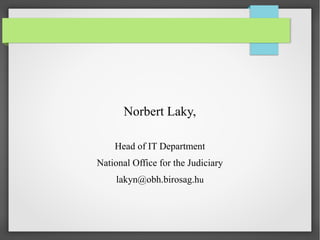 Norbert Laky,
Head of IT Department
National Office for the Judiciary
lakyn@obh.birosag.hu

 