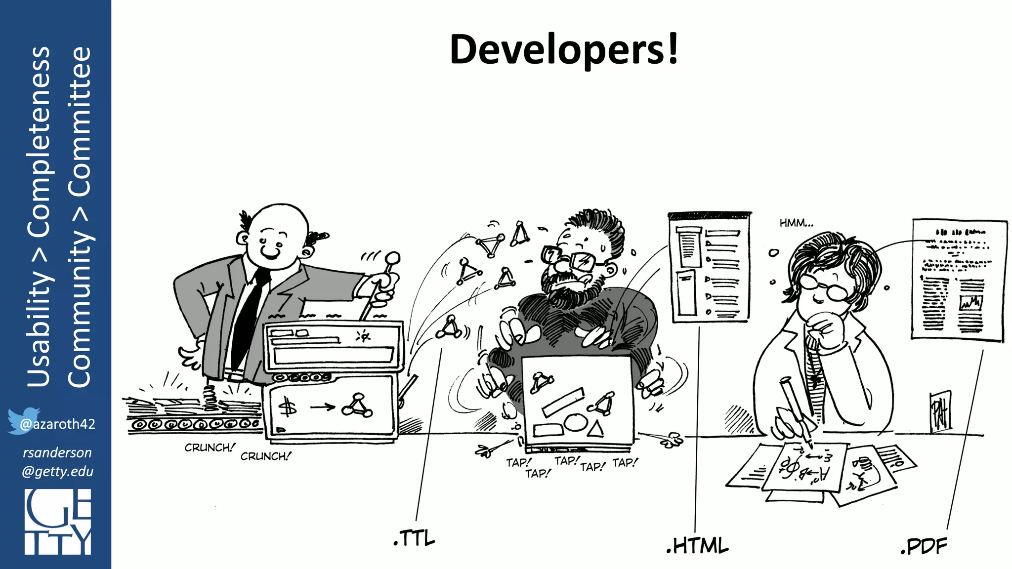 @azaroth42
rsanderson
@getty.edu
IIIF:	Interoperabilituy
Usability	>	Completeness
Community	>	Committee
@azaroth42
rsanderson
@getty.edu
Developers!
 