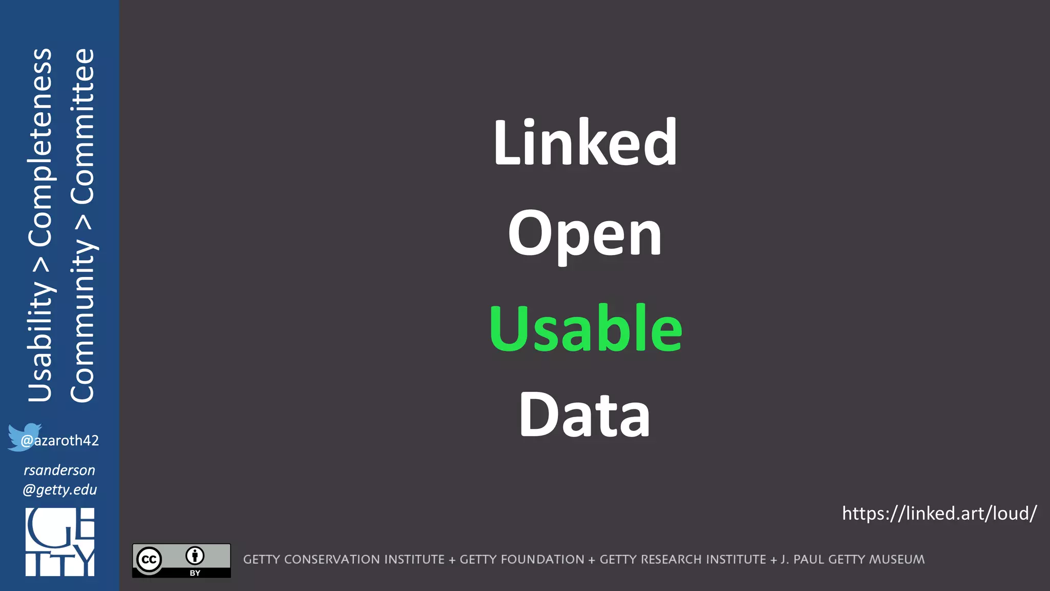 @azaroth42
rsanderson
@getty.edu
IIIF:	Interoperabilituy
Usability	>	Completeness
Community	>	Committee
@azaroth42
rsanderson
@getty.edu
Usable
Linked
Open
Data
https://linked.art/loud/
 