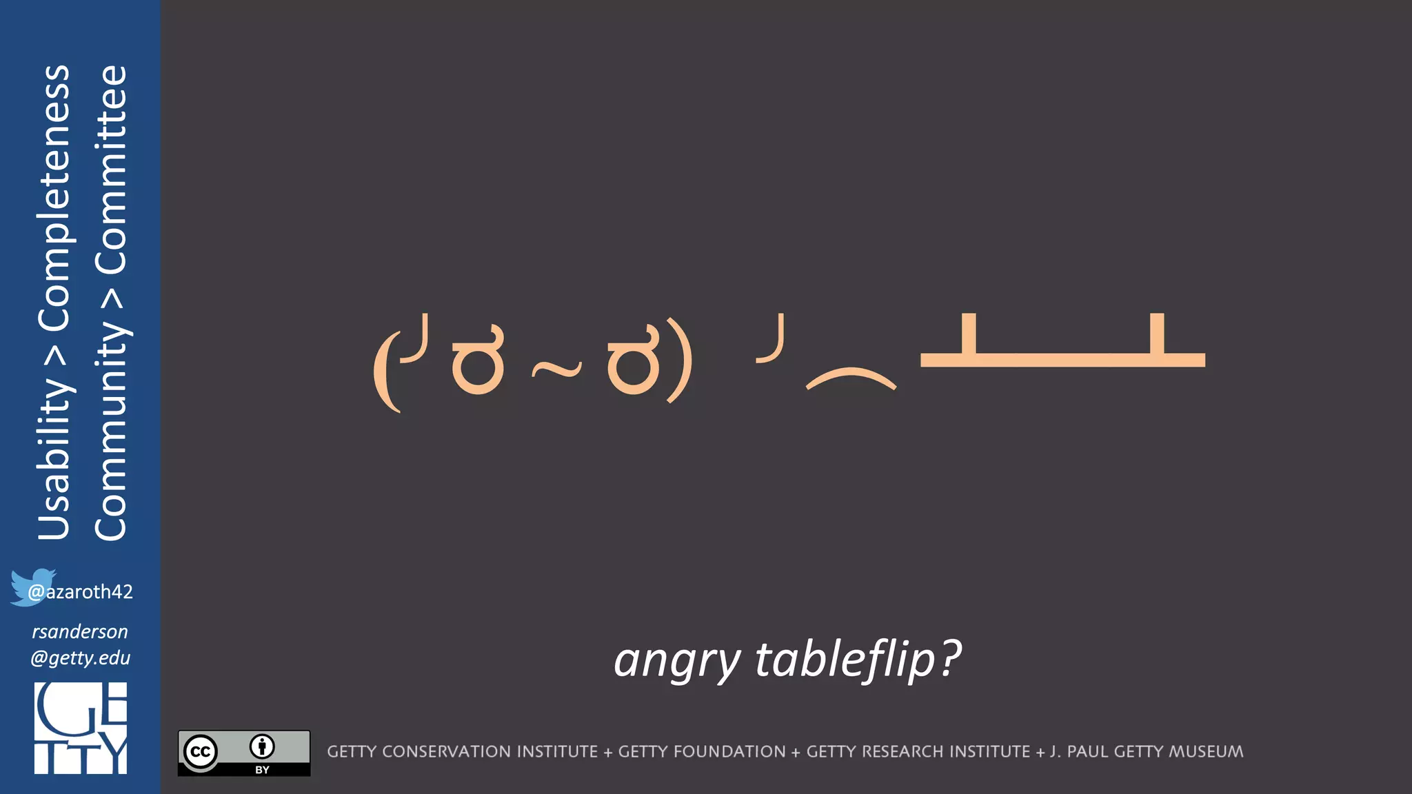 @azaroth42
rsanderson
@getty.edu
IIIF:	Interoperabilituy
Usability	>	Completeness
Community	>	Committee
@azaroth42
rsanderson
@getty.edu
angry	tableflip?
(╯ರ ~ ರ）╯︵ ┻━┻
 