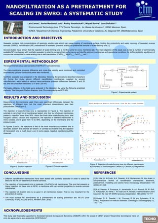 NANOFILTRATION AS A PREETREATMENT FOR
              SCALING IN SWRO: A SYS
                         SWRO      STEMATIC STUDY
                                                            Laia Llenas1, Xavier Martínez Lladó1, Andriy Yaroshch 2,3, Miquel Rovira1, Joan DePablo1,3
                                                                                 Martínez-Lladó                 huk
                                                            1 Environmental                       Technology Area, CTM Centre Tecnològi Av Bases de Manresa 1 08242 Manresa Spain
                                                                                                             Area                     ic,
                                                                                                                                      ic Av.                1,      Manresa,
                                                            2 ICREA; 3Department                           of Chemical Engineering, Polytech
                                                                                                                       Engineering         hnic University of Catalonia Av Diagonal 647 08028 Barcelona, Spain
                                                                                                                                                              Catalonia, Av.        647,      Barcelona


INTRODUCTION AND OBJECTIVES
Seawater contains hi h concentrations of sparingly soluble salts which can cause scaling of membrane surface, li iti
S    t      t i   high         t ti      f    i l     l bl    lt   hi h                 li    f     b          f     limiting th productivity and water recovery of seawater reverse
                                                                                                                              the   d ti it     d   t             f      t
osmosis (SWRO). Nanofiltration (NF) pretreatment of seawater, prevents scaling via preferential removal of scale-forming ions [1].
        (       )              ( )p                         ,p               g     p                                    g      [ ]

Several studies have shown that the rejection of scale forming ions is not the same for ev
                                                 scale-forming                             very membrane [2] The main objective of this study was to test a number of commercially
                                                                                                         [2].
available NF membranes with synthetic seawater in order to compare their performance and identify optimum membranes and operational conditions for shifting solubility equilibrium of
                             y                                   p          p              d         y p                    p                               g        y q
compounds susceptible to cause scaling due to salt precipitation (CaSO4 ( ), MgSO4 ( ), CaCO3 ( ), etc )
                                                                        (s)        (s)     O (s) etc.).



EXPERIMENTAL METHODOLOGY
The
Th experimental setup used consists of SEPA CF II cell (O
        i     l          d     i     f              ll (Osmonics).
                                                             i )

The trans membrane pressure difference and cross flow velocity were monitored and con
    trans-membrane                             cross-flow                           ntrolled
automatically; pH and conductivity were also monitored.
  t    ti ll    H d      d ti it         l       it d

Synthetic seawater was prepared in the laboratory following the procedure described else
                                                                                       ewhere
[3].
[3] During the study eleven different nanofiltration membranes supplied by s
                   study,                                  membranes,                  several
manufacturers, were tested at various trans-membrane pressure differences between 2 a
                                                        p                              and 20
bar,
bar and two cross-flow velocities: 0 15 and 0 30 m/s
            cross flow             0,15     0,30 m/s.

Permeates obtained i th t t were analyzed i th l b t
P     t     bt i d in the tests           l   d in the laboratory b using th f ll i analytical
                                                                  by i the following   l ti l
methods: Total Inorganic Carbon Analysis, Ionic Chromatography and ICP-MS.
                                                                    ICP MS.
                                                                                                                                                                                                                                                  Figure 1. Experimental system
                                                                                                                                                                                                                                                         1

RESULTS AND DISCUSSION
Depending on the membrane used, there were significant differences between the
   p      g                      ,           g
                                                                                                                                                                                            NF270     NF200         NF         ESNA 1‐LF2         K‐TFCS          K‐SR2                           K‐SR3        DL   HL    ALNF99        ALNF99HF
rejections of different ions but the most important dissemblance was their
                         ions,
productivities.
productivities See Figure 22.
                                                                                                                                                            a)                                                                                                     b)
                                                                                                                                                                                                                                                                                    100
The rejection of scale-forming ions is represented in Figure 2. The rejection of
                    scale forming                                                                                                                                            100

                                                                                                                                                                              90
sulphate is very high for all membranes tested: only four out of eleven membranes                                                                                                                                                                                                    80
                                                                                                                                                                              80
present a rejection l
       t     j ti     lower th
                            than 90% Ab t th th
                                  90%. About the three other scale-forming i
                                                        th      l f    i   ions, t t l
                                                                                 total                                                                                        70
inorganic carbon, calcium and magnesium, the rejection of different membranes is
    g             ,                 g       ,       j                                                                                                                                                                                                              % R ection
                                                                                                                                                               ejec on




                                                                                                                                                                                                                                                                                     60
                                                                                                                                                            % Re ctio




                                                                                                                                                                              60
more variable and it goes from 10 to 99% depending on the membrane and the
      variable,                          99%,
                                                                                                                                                                                                                                                                     Reje

                                                                                                                                                                              50

pressure used
         used.                                                                                                                                                                40                                                                                                     40

                                                                                                                                                                              30

In Figures 3 and 4 the rejections of two of the most important monovalent ions in
                 4,                                                                                                                                                           20                                                                                                     20


seawater,
seawater sodium and chloride are shown In contrast to divalent ions the rejection
                                   shown.                       ions,                                                                                                         10

                                                                                                                                                                               0                                                                                                      0
of monovalent i
  f       l t ions i much l
                   is    h lower; even i some cases, negative rejections could b
                                       in                  ti    j ti       ld be                                                                                                  0   20   40       60       80         100       120      140       160                                     0           20        40     60      80       100    120   140   160

observed.                                                                                                                                                                                         Permeate flow (L/h·m2)
                                                                                                                                                                                                                (L/h m                                                                                                   Permeate flow (L/h·m2)
                                                                                                                                                                                                                                                                                                                                       (L/h m
                                                                                                                                                            c)                                                                                                     d)                100
                                                                                                                                                                             100
                                                                                            100                                                                                                                                                                                      90
             100                                                                                                                                                              90
                                                                                                                                                                                                                                                                                     80
             90                                                                                                                                                               80
                                                                                            80                                                                                                                                                                                       70
             80                                                                                                                                                               70
                                                                                                                                                                                                                                                                       % Rej tion
                                                                                                                                                                                                                                                                           ject n
                                                                                                                                                                      tion




                                                                                                                                                                              60                                                                                                     60
             70
                                                                                                                                                               % Reject
 % Reje on




                                                                                            60                                                                                                                                                                                       50
                                                                                                                                                                              50
   R ectio




             60
                                                                               % Rej tion
                                                                                   ject n




                                                                                                                                                                              40                                                                                                     40
             50
                                                                                            40
                                                                                                                                                                              30                                                                                                     30
             40
                                                                                                                                                                              20                                                                                                     20
             30
                                                                                            20
                                                                                                                                                                              10                                                                                                     10
             20
                                                                                                                                                                               0
             10                                                                                                                                                                                                                                                                           0
                                                                                              0                                                                                    0   20    40       60       80          100       120      140           160
                                                                                                                                                                                                                                                                                              0           20        40     60      80       100    120   140   160
               0                                                                                  0   20    40     60      80     100     120   140   160
                                                                                                                                                                                                    Permeate flow (L/h·m2)                                                                                               Permeate flow (L/h·m2)
                   0   20   40     60      80     100        120   140   160
                                                                                            ‐20
                                                        2
                                 Permeate flow (L/h·m )
                                               (L/h m                                                            Permeate flow (L/h·m2)
                                                                                                                               (L/h m
                                                                                                                                                                                            Figure 2. Rejection of scale forming ions for different membranes.
                                                                                                                                                                                                   2                scale-forming                   membranes
                       Figure 3 Sodium rejection
                              3.                                                                      Figure 4 Chloride rejection
                                                                                                             4.                                                                             a) Sulphate; b) Total Inorganic Carbon; c) Calcium; d) Magnesium


CONCLUSIONS                                                                                                                                                                                         REFERENCES
 Different nanofiltration membranes have been tested with synthetic seawater in order t select the
                                                                                       to                                                                                                           [1] N Hilal H Al Zoubi N A Darwish A W Mohammad M Abu Arabi; A
                                                                                                                                                                                                        N. Hilal, H. Al-Zoubi, N.A. Darwish, A.W. Mohammad, M.
  best
  b t one f th pre t t
            for the     treatment of reverse osmosis.
                                t f               i                                                                                                                                                 comprehensive review of nanofiltration membranes: t t
                                                                                                                                                                                                            h     i        i       f       filt ti      b       treatment,
                                                                                                                                                                                                                                                                        t
                                                                                                                                                                                                    p
                                                                                                                                                                                                    pretreatment, modelling and atomic force microscopy; Desalination 170
                                                                                                                                                                                                                   ,         g                         py;
 The rejection of monovalent ions is moderate (10-40%) for all membranes. The one tha presents a
         j                                      (      )                                 at p                                                                                                       (2004) 281-308
                                                                                                                                                                                                            281 308
  higher rejection for these ions is NF90, a membrane with very similar properties to reve
    g      j                             ,                    y         p p              erse osmosis
  membranes.
  membranes
                                                                                                                                                                                                    [ ]
                                                                                                                                                                                                    [2] A.M. Hassan, A. Farooque, A. Jamaluddin, A. A1- Amoudi, M. A1-Sofi,
                                                                                                                                                                                                                               q
 The rejection of divalent ions is so good in all membranes tested That is very important for the
                                                             tested.                                                                                                                                A. AI Rubaian, N. Kither, I. Al Tisan
                                                                                                                                                                                                    A AI-Rubaian N Kither I Al-Tisan and A Rowaili A demonstration plant
                                                                                                                                                                                                                                           A. Rowaili,
  prevention of scaling
                scaling.                                                                                                                                                                            based on the new NF SWRO process Desalination 131 (2000) 157 171
                                                                                                                                                                                                                      NF-SWRO process, Desalination,             157-171

 The most s itable NF membranes as a pretreatment for scaling pre ention are N
             suitable                                          prevention are: NF270 (Do
                                                                                     (Dow                                                                                                           [3] Kester, D. R., Duedall, I. W., Connors, D. N. and Pytkowicz, R. M.
  Chemical), K-SR2
  Ch i l) K SR2 (KOCH) and AL NF99HF (Alf L
                          d          (Alfa Laval).
                                               l)
                                                                                                                                                                                                    (1967).
                                                                                                                                                                                                    (1967) Preparation of Artificial Seawater Limnology & Oceanography 12
                                                                                                                                                                                                                                     Seawater.                         12,
                                                                                                                                                                                                    176—179.
                                                                                                                                                                                                    176 179



ACKNOWLEDGEMENTS
 C  O    G     S
This study was financially supported by Sociedad General de Aguas de Barcelona (AGBAR within the scope of CENIT project “Desarrollos tecnológicos hacia un
                                                                                    R)                                   Desarrollos
ciclo del agua urbano auto sostenible (SOSTAQUA)”.
                      auto-sostenible (SOSTAQUA)
 