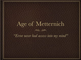 Age of Metternich
“Error never had access into my mind”
 