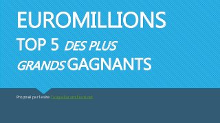 EUROMILLIONS
TOP 5 DES PLUS
GRANDS GAGNANTS
Proposé par le site Tirage-Euromillions.net
 