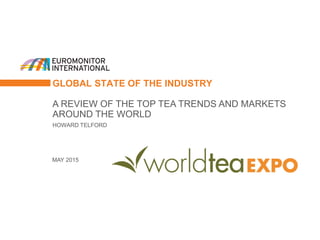 GLOBAL STATE OF THE INDUSTRY
A REVIEW OF THE TOP TEA TRENDS AND MARKETS
AROUND THE WORLD
HOWARD TELFORD
MAY 2015
 