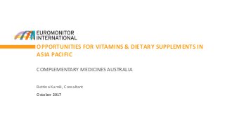 OPPORTUNITIES FOR VITAMINS & DIETARY SUPPLEMENTS IN
ASIA PACIFIC
Bettina Kurnik, Consultant
October 2017
COMPLEMENTARY MEDICINES AUSTRALIA
 
