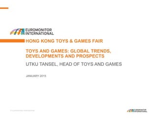 © Euromonitor International
1TOYS AND GAMES
HONG KONG TOYS & GAMES FAIR
TOYS AND GAMES: GLOBAL TRENDS, DEVELOPMENTS
AND PROSPECTS
JANUARY 2015
UTKU TANSEL, HEAD OF TOYS AND GAMES
 