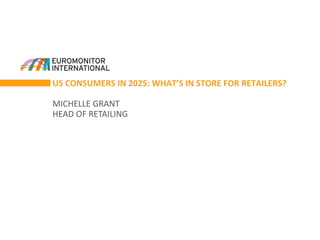 US CONSUMERS IN 2025: WHAT’S IN STORE FOR RETAILERS?
MICHELLE GRANT
HEAD OF RETAILING
 