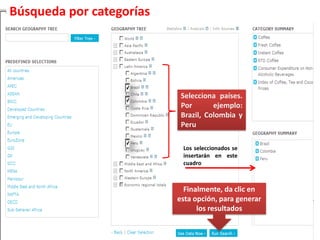 Búsqueda por categoríasSelecciona países. Por ejemplo: Brazil, Colombia y PeruLos seleccionados se insertarán en este cuadroFinalmente, da clic en esta opción, para generar los resultados