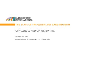 THE STATE OF THE GLOBAL PET CARE INDUSTRY
CHALLENGES AND OPPORTUNITIES
WIEBKE SCHOON
GLOBAL PETS FORUM JANUARY 2017 – WARSAW
 