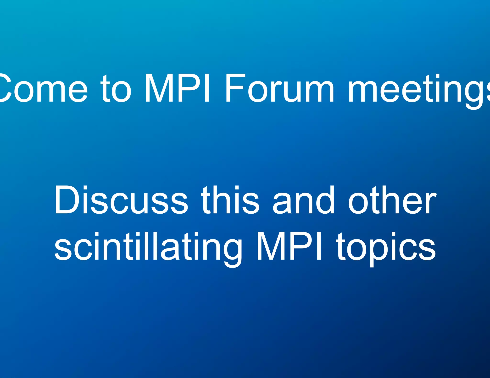 © 2015 Cisco and/or its affiliates. All rights reserved. Cisco Public 22© 2015 Cisco and/or its affiliates. All rights reserved. Cisco Public 22
Come to MPI Forum meetings
Discuss this and other
scintillating MPI topics
 