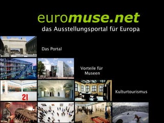 euromuse.net
das Ausstellungsportal für Europa


Das Portal



             Vorteile für
               Museen



                            Kulturtourismus
 