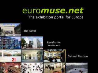 euromuse.net
         The exhibition portal for Europe


The Portal



                 Benefits for
                  museums



                                Cultural Tourism
 