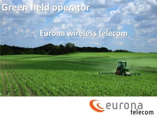 Green field operator

        Eurona wireless telecom
 