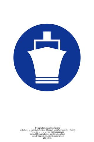 Bretagne Commerce International
Le Colbert • 35 place du Colombier • CS 71238 • 35012 Rennes cedex • FRANCE
T. +33 (0)2 99 25 04 04 • Fax +33 (0)2 99 25 04 00
contact@BretagneCommerceInternational.com
www.BretagneCommerceInternational.com
@BCInter
 