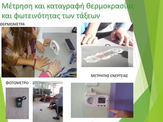 Μέτρηση και καταγραφή θερμοκρασίας
και φωτεινότητας των τάξεων
ΘΕΡΜΟΜΕΤΡΑ
ΜΕΤΡΗΤΗΣ ΕΝΕΡΓΕΙΑΣ
ΦΩΤΟΜΕΤΡΟ
 