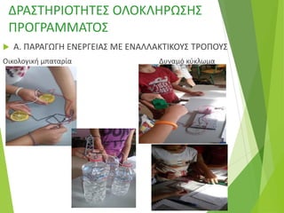 ΔΡΑΣΤΗΡΙΟΤΗΤΕΣ ΟΛΟΚΛΗΡΩΣΗΣ
ΠΡΟΓΡΑΜΜΑΤΟΣ
 Α. ΠΑΡΑΓΩΓΗ ΕΝΕΡΓΕΙΑΣ ΜΕ ΕΝΑΛΛΑΚΤΙΚΟΥΣ ΤΡΟΠΟΥΣ
Οικολογική μπαταρία Δυναμό κύκλωμα
 