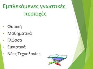 Εμπλεκόμενες γνωστικές
περιοχές
• Φυσική
• Μαθηματικά
• Γλώσσα
• Εικαστικά
• Νέες Τεχνολογίες
 