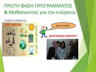ΠΡΩΤΗ ΦΑΣΗ ΠΡΟΓΡΑΜΜΑΤΟΣ
Α.Μαθαίνοντας για την ενέργεια
…πηγές ενέργειας
ΔΙΟΡΓΑΝΩΣΗ DEBATE!!!
 