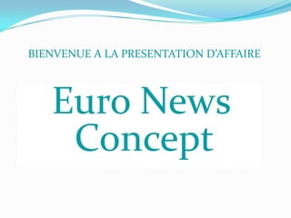 BIENVENUE A LA PRESENTATION D’AFFAIRE



   Euro News
    Concept
 